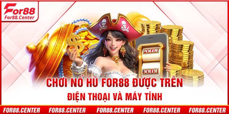 Chơi nổ hũ For88 được trên điện thoại và máy tính