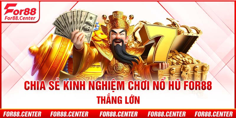 Chia sẻ kinh nghiệm chơi nổ hũ for88 thắng lớn